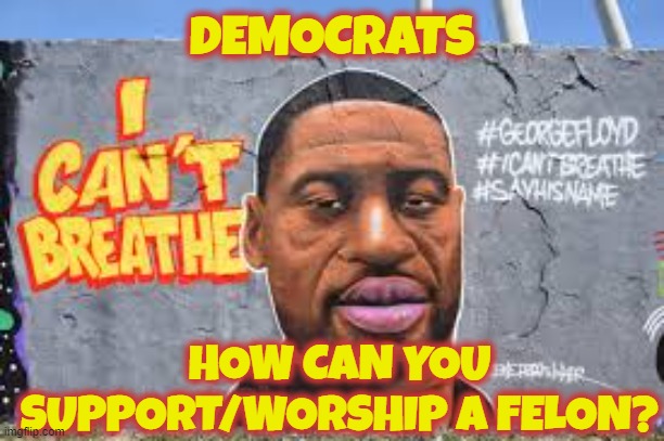 How can you support and idolize a felon | DEMOCRATS; HOW CAN YOU
SUPPORT/WORSHIP A FELON? | image tagged in george floyd,crackhead,drugs,overdose,american idol,criminal | made w/ Imgflip meme maker