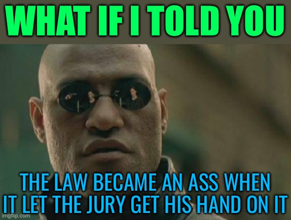 The Law Became An Ass When It Let The Jury Get His Hand On It | WHAT IF I TOLD YOU; THE LAW BECAME AN ASS WHEN IT LET THE JURY GET HIS HAND ON IT | image tagged in memes,matrix morpheus,jury duty,donald trump,news,scumbag america | made w/ Imgflip meme maker