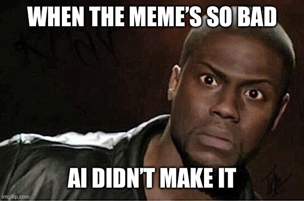 Kevin Hart Meme | WHEN THE MEME’S SO BAD; AI DIDN’T MAKE IT | image tagged in memes,kevin hart | made w/ Imgflip meme maker
