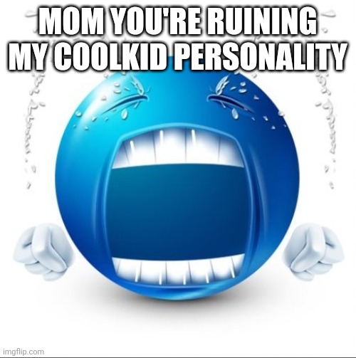 Crying Blue guy | MOM YOU'RE RUINING MY COOLKID PERSONALITY | image tagged in crying blue guy | made w/ Imgflip meme maker