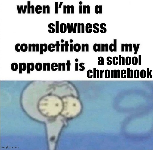 whe i'm in a competition and my opponent is | slowness; a school chromebook | image tagged in whe i'm in a competition and my opponent is,school,chromebook,slow | made w/ Imgflip meme maker
