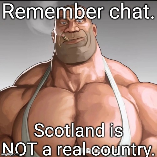 Buff soldier | Remember chat. Scotland is NOT a real country. | image tagged in buff soldier | made w/ Imgflip meme maker