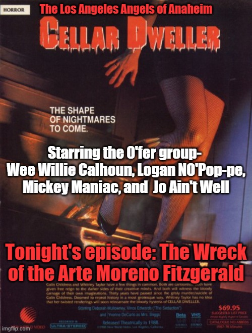 Angels Suck | The Los Angeles Angels of Anaheim; Starring the 0'fer group-  Wee Willie Calhoun, Logan NO'Pop-pe, Mickey Maniac, and  Jo Ain't Well; Tonight's episode: The Wreck of the Arte Moreno Fitzgerald | image tagged in sports | made w/ Imgflip meme maker