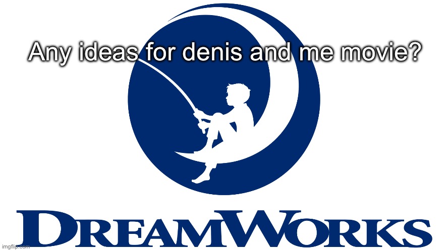 Dreamworks | Any ideas for denis and me movie? | image tagged in dreamworks | made w/ Imgflip meme maker