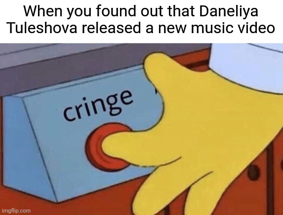 Cringe button | When you found out that Daneliya Tuleshova released a new music video | image tagged in cringe button,funny,daneliya tuleshova sucks,so true | made w/ Imgflip meme maker