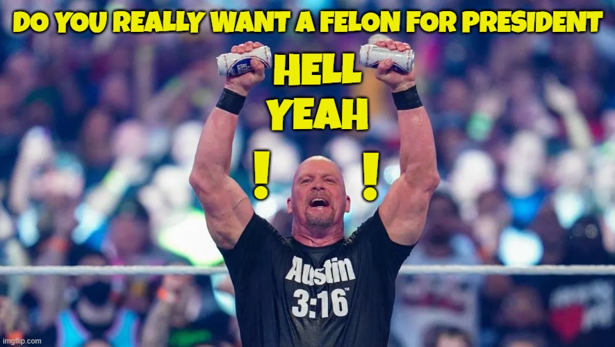 Austin 3:16 | DO YOU REALLY WANT A FELON FOR PRESIDENT; HELL
YEAH; ! ! | image tagged in stone cold steve austin,stone cold,maga,make america great again,trump,fjb | made w/ Imgflip meme maker