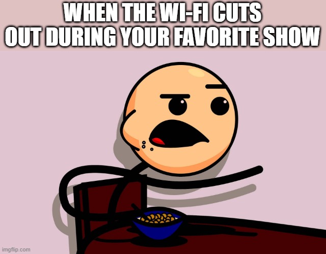 wifi | WHEN THE WI-FI CUTS OUT DURING YOUR FAVORITE SHOW | image tagged in memes | made w/ Imgflip meme maker