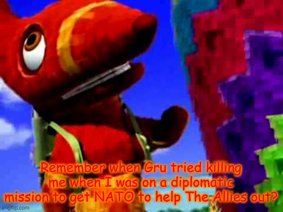 Pretztail's Explaination | Remember when Gru tried killing me when I was on a diplomatic mission to get NATO to help The Allies out? | image tagged in pretztail's explaination | made w/ Imgflip meme maker