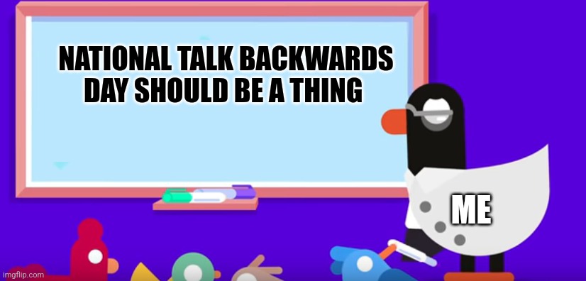 National talk backwards day | NATIONAL TALK BACKWARDS DAY SHOULD BE A THING; ME | image tagged in kurzgesagt white board,jpfan102504,holidays | made w/ Imgflip meme maker