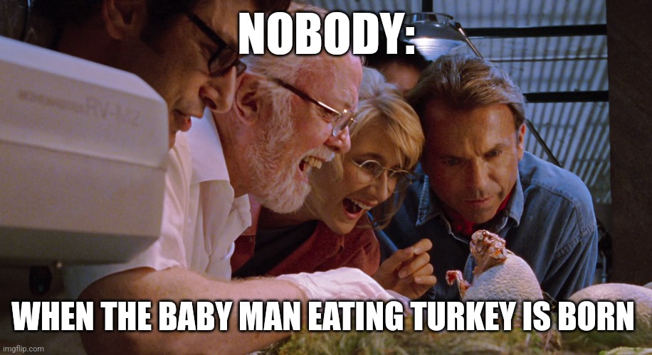 The man eating turkey was just born | NOBODY:; WHEN THE BABY MAN EATING TURKEY IS BORN | image tagged in raptor hatching,jurassic park,jpfan102504 | made w/ Imgflip meme maker