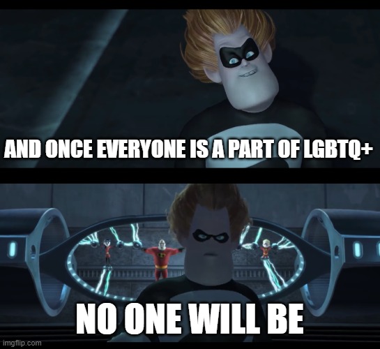 No one will be | AND ONCE EVERYONE IS A PART OF LGBTQ+ NO ONE WILL BE | image tagged in no one will be | made w/ Imgflip meme maker