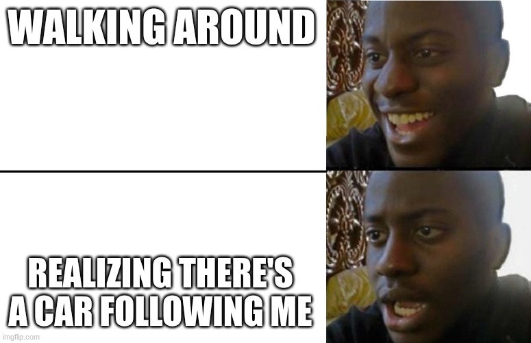 Realization | WALKING AROUND; REALIZING THERE'S A CAR FOLLOWING ME | image tagged in realization | made w/ Imgflip meme maker