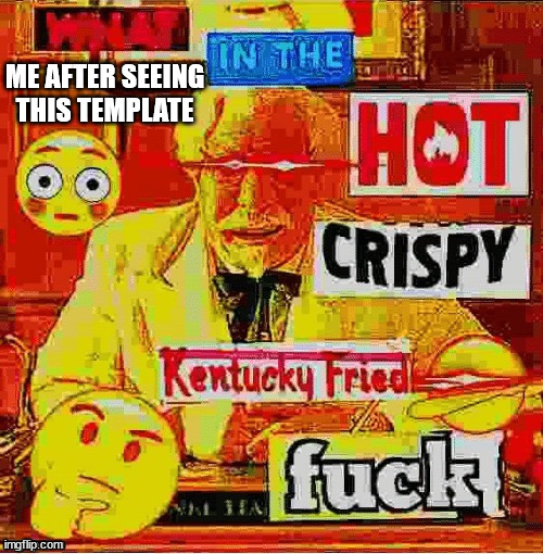 whyd they deep fry the frick outta the image and add emojis | ME AFTER SEEING THIS TEMPLATE | image tagged in what in the hot crispy kentucky fried | made w/ Imgflip meme maker