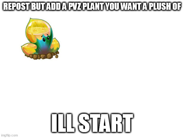 this plant looks like it would be a good plush ( i swear if someone adds kernelpult) | REPOST BUT ADD A PVZ PLANT YOU WANT A PLUSH OF; ILL START | made w/ Imgflip meme maker