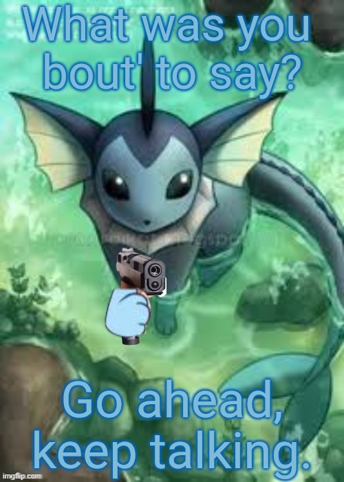 Vaporeon with a gun (text version) | image tagged in vaporeon with a gun text version | made w/ Imgflip meme maker