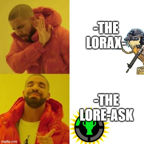 LORAX, MOR ELIKE LORE ASK | -THE LORAX-; -THE LORE-ASK | image tagged in drake no/yes | made w/ Imgflip meme maker