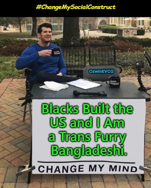 #ChangeMySocialConstruct | image tagged in change my mind,memes,trump hypes blacks,trump lies about whites,occupied usa,american history | made w/ Imgflip meme maker
