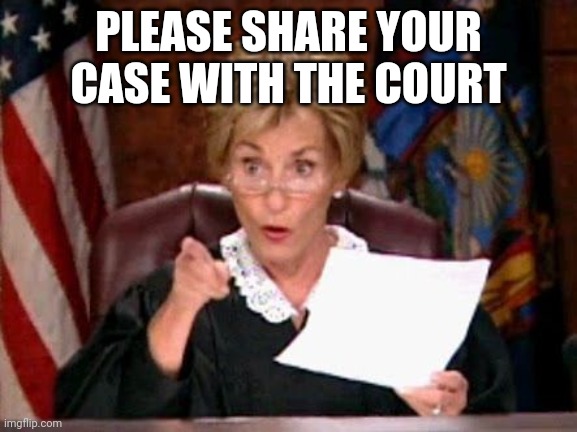 Judge Judy | PLEASE SHARE YOUR CASE WITH THE COURT | image tagged in judge judy | made w/ Imgflip meme maker