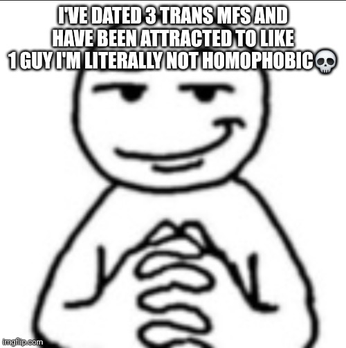Dubious mf | I'VE DATED 3 TRANS MFS AND HAVE BEEN ATTRACTED TO LIKE 1 GUY I'M LITERALLY NOT HOMOPHOBIC💀 | image tagged in dubious mf | made w/ Imgflip meme maker