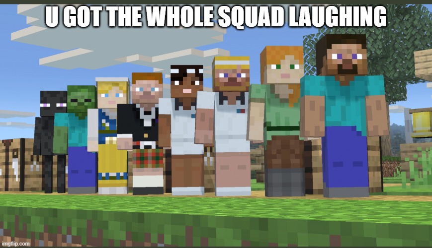 Minecraft squad laughing | U GOT THE WHOLE SQUAD LAUGHING | image tagged in minecraft squad laughing | made w/ Imgflip meme maker