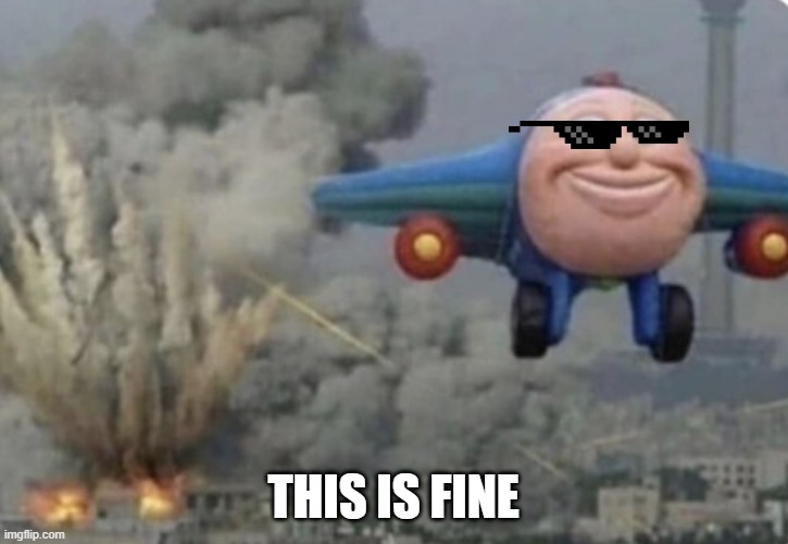 This is fine | THIS IS FINE | image tagged in plane running from fire | made w/ Imgflip meme maker