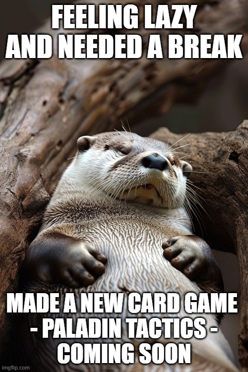 Lazy Otter | FEELING LAZY AND NEEDED A BREAK; MADE A NEW CARD GAME 
- PALADIN TACTICS -
COMING SOON | image tagged in card games,table top games,otters | made w/ Imgflip meme maker