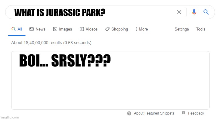 You haven't heard of Jurassic Park??? | WHAT IS JURASSIC PARK? BOI... SRSLY??? | image tagged in blank google/bing search,jpfan102504,jurassic park | made w/ Imgflip meme maker