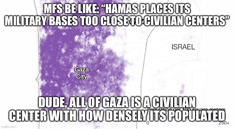 Turns out, there isn’t much room in a concentration camp | MFS BE LIKE: “HAMAS PLACES ITS MILITARY BASES TOO CLOSE TO CIVILIAN CENTERS”; DUDE, ALL OF GAZA IS A CIVILIAN CENTER WITH HOW DENSELY ITS POPULATED | made w/ Imgflip meme maker