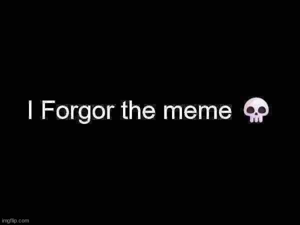I forgor the meme | image tagged in i forgor the meme | made w/ Imgflip meme maker