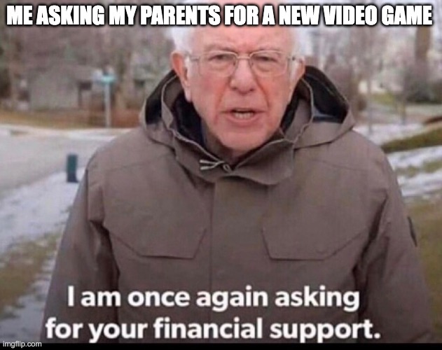bernie sanders financial support | ME ASKING MY PARENTS FOR A NEW VIDEO GAME | image tagged in bernie sanders financial support | made w/ Imgflip meme maker