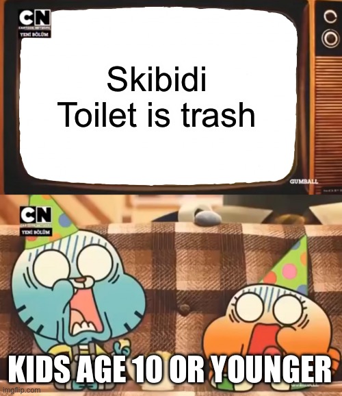 True | Skibidi Toilet is trash; KIDS AGE 10 OR YOUNGER | image tagged in gumball shocked after watching tv,skibidi toilet,trash,memes,so true memes | made w/ Imgflip meme maker