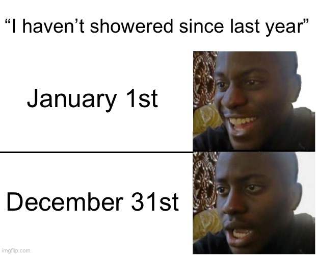 Something I sto- er I mean BORROWED from Nutshell Animations | “I haven’t showered since last year”; January 1st; December 31st | image tagged in disappointed black guy,dad jokes,stolen meme | made w/ Imgflip meme maker