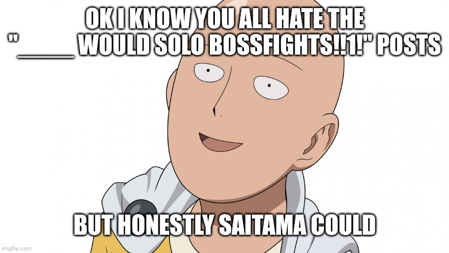 He quite literally has no limits | OK I KNOW YOU ALL HATE THE "____ WOULD SOLO BOSSFIGHTS!!1!" POSTS; BUT HONESTLY SAITAMA COULD | image tagged in saitama | made w/ Imgflip meme maker