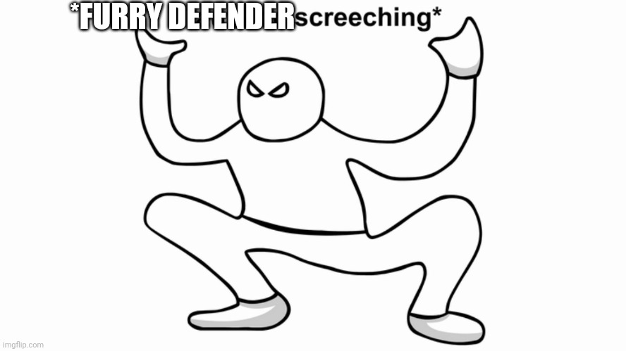 Autistic screeching | *FURRY DEFENDER | image tagged in autistic screeching | made w/ Imgflip meme maker