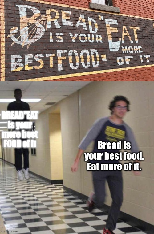 Bread Eat IS my more best food of it... | BREAD"EAT is your more best FOOD of it; Bread is your best food. Eat more of it. | image tagged in floating boy chasing running boy,funny,crappy design,you had one job | made w/ Imgflip meme maker