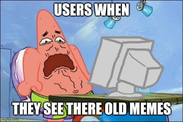 Patrick Star cringing | USERS WHEN; THEY SEE THERE OLD MEMES | image tagged in patrick star cringing | made w/ Imgflip meme maker