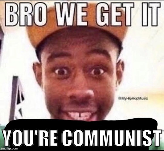 Bro we get it (blank) | YOU'RE COMMUNIST | image tagged in bro we get it blank | made w/ Imgflip meme maker