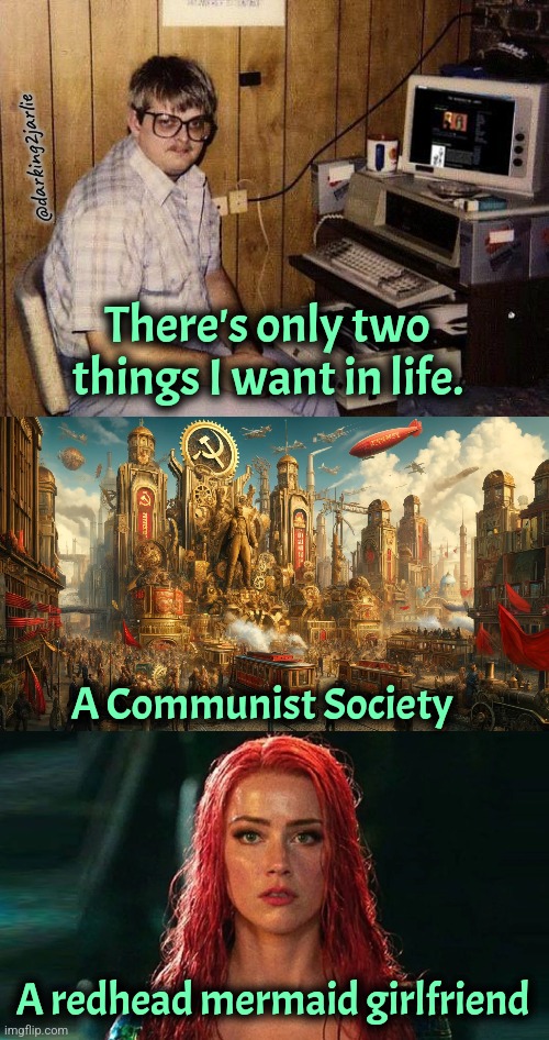 Racist haters will say I'm delusional. | @darking2jarlie; There's only two things I want in life. A Communist Society; A redhead mermaid girlfriend | image tagged in computer nerd,communism,marxism,socialism,liberal logic,amber heard | made w/ Imgflip meme maker
