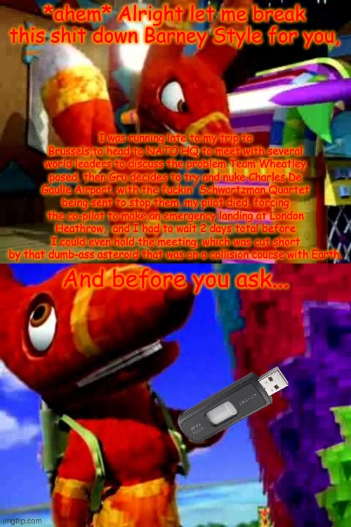 *ahem* Alright let me break this shit down Barney Style for you, I was running late to my trip to Brussels to head to NATO HQ to meet with s | image tagged in angry pretztail,pretztail's explaination | made w/ Imgflip meme maker