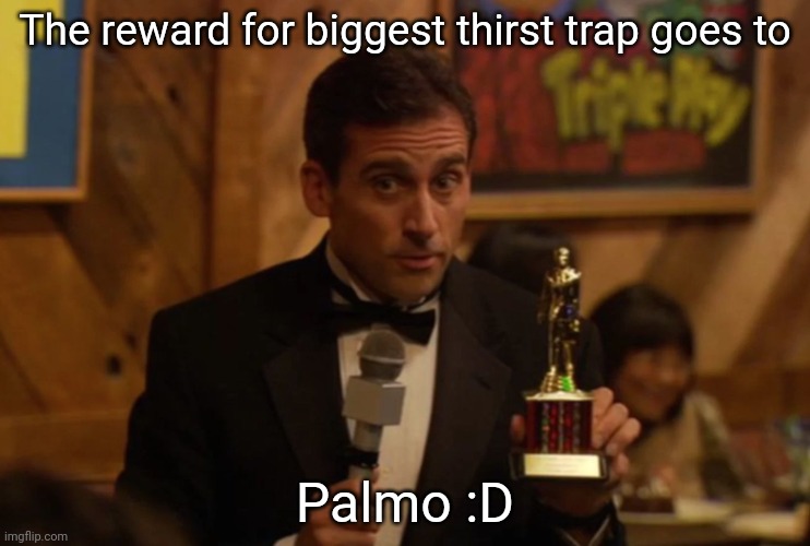 Feeling devious ☕ | The reward for biggest thirst trap goes to; Palmo :D | image tagged in dundie | made w/ Imgflip meme maker