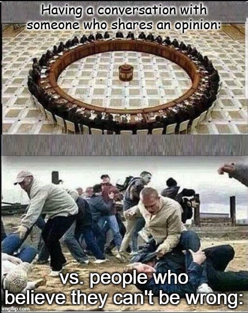 Civilized Discussion | Having a conversation with someone who shares an opinion:; vs. people who believe they can't be wrong: | image tagged in civilized discussion | made w/ Imgflip meme maker