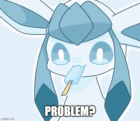 Glaceon vibing | PROBLEM? | image tagged in glaceon vibing | made w/ Imgflip meme maker