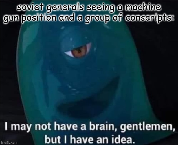 I May Not Have A Brain | soviet generals seeing a machine gun position and a group of conscripts: | image tagged in i may not have a brain | made w/ Imgflip meme maker
