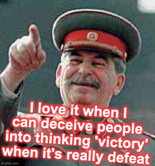 Stalin says | I love it when I can deceive people into thinking 'victory' when it's really defeat | image tagged in stalin says | made w/ Imgflip meme maker