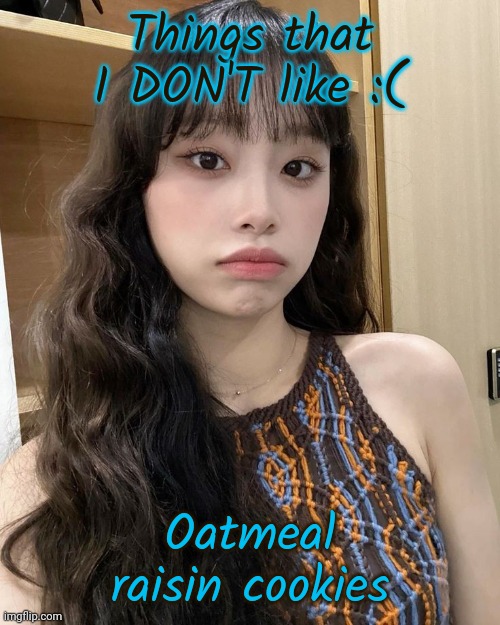 Day 11 | Things that I DON'T like :(; Oatmeal raisin cookies | image tagged in chuu | made w/ Imgflip meme maker