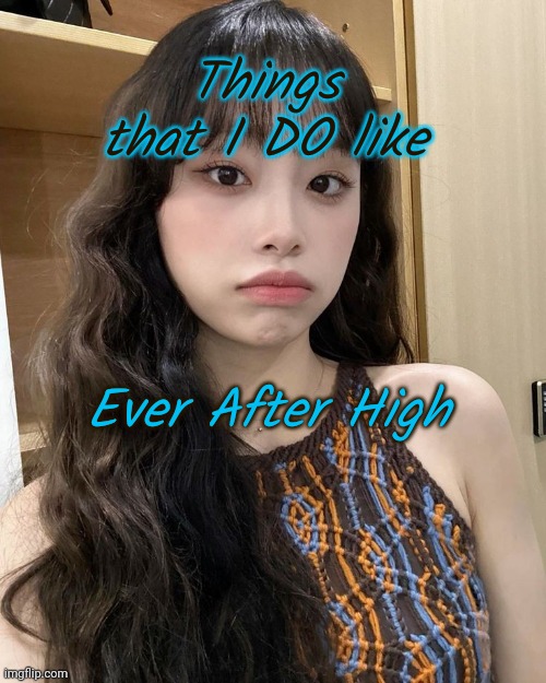 Day 11 | Things that I DO like; Ever After High | image tagged in chuu | made w/ Imgflip meme maker