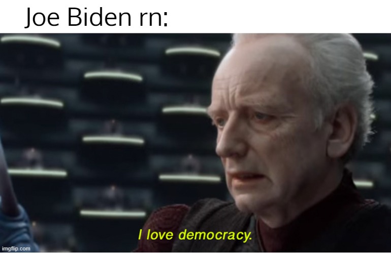 I love democracy | Joe Biden rn: | image tagged in i love democracy | made w/ Imgflip meme maker