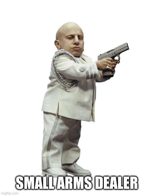 Mini-Me Midget dictator gun Austin Powers JPP | SMALL ARMS DEALER | image tagged in mini-me midget dictator gun austin powers jpp | made w/ Imgflip meme maker