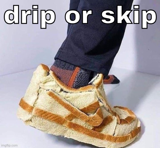 drip or skip | made w/ Imgflip meme maker