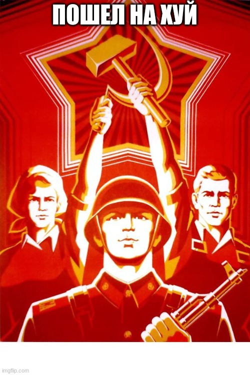 Soviet Propaganda | ПОШЕЛ НА ХУЙ | image tagged in soviet propaganda | made w/ Imgflip meme maker